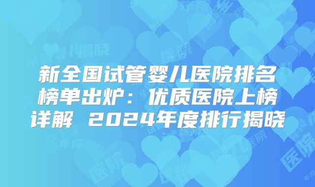 新全国试管婴儿医院排名榜单出炉:优质医院上榜详解 2024年度排行揭晓