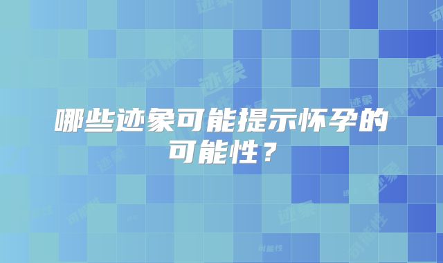 哪些迹象可能提示怀孕的可能性？