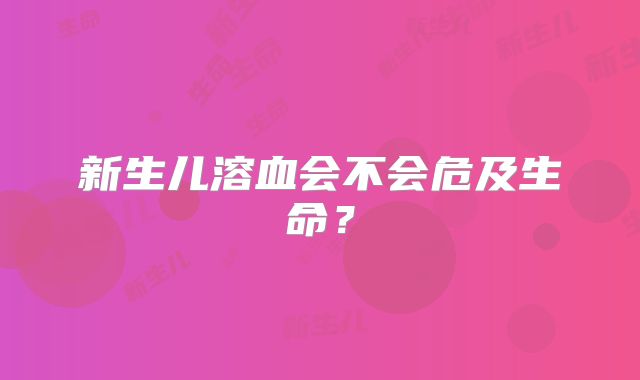 新生儿溶血会不会危及生命？