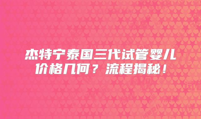 杰特宁泰国三代试管婴儿价格几何？流程揭秘！