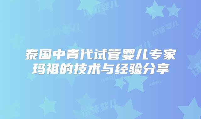 泰国中青代试管婴儿专家玛祖的技术与经验分享