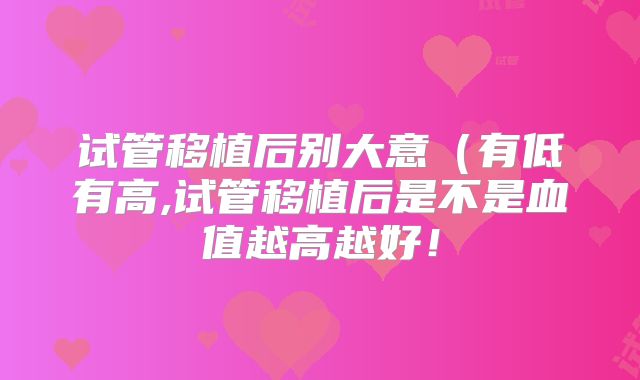 试管移植后别大意（有低有高,试管移植后是不是血值越高越好！