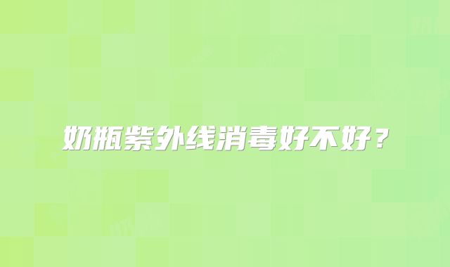 奶瓶紫外线消毒好不好？