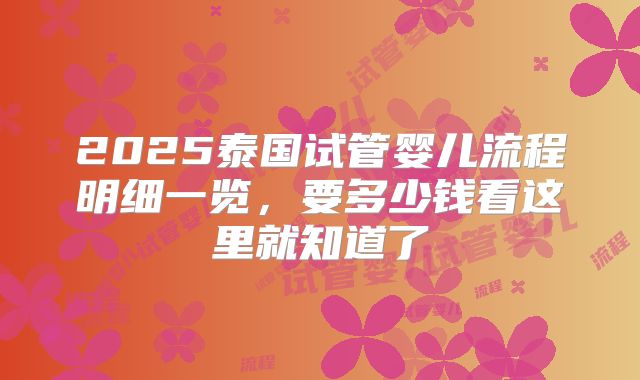 2025泰国试管婴儿流程明细一览，要多少钱看这里就知道了
