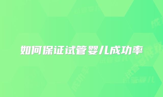 如何保证试管婴儿成功率