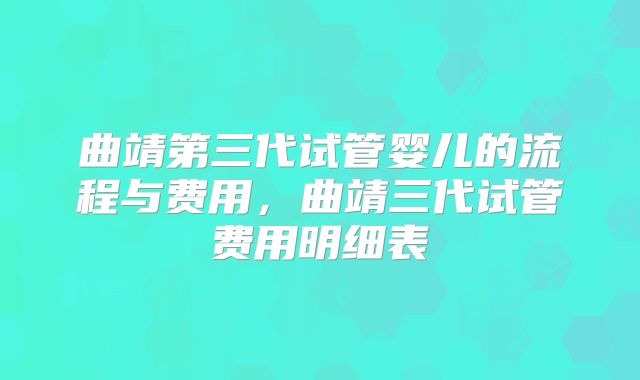 曲靖第三代试管婴儿的流程与费用，曲靖三代试管费用明细表