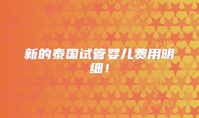 新的泰国试管婴儿费用明细！