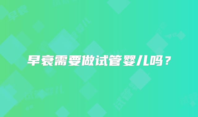 早衰需要做试管婴儿吗？