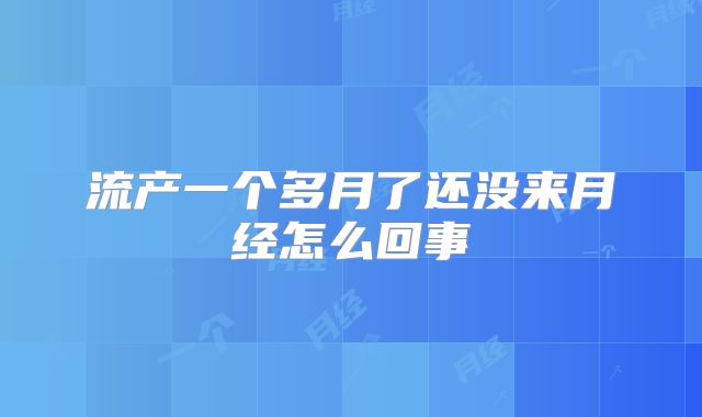 流产一个多月了还没来月经怎么回事