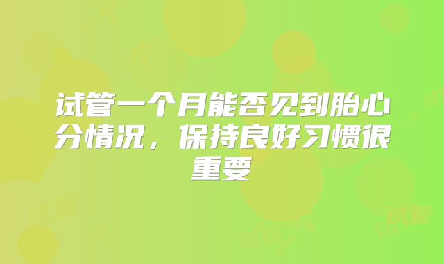 试管一个月能否见到胎心分情况，保持良好习惯很重要