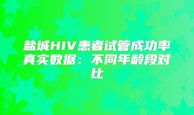 盐城HIV患者试管成功率真实数据：不同年龄段对比