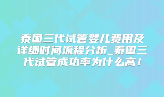 泰国三代试管婴儿费用及详细时间流程分析_泰国三代试管成功率为什么高！