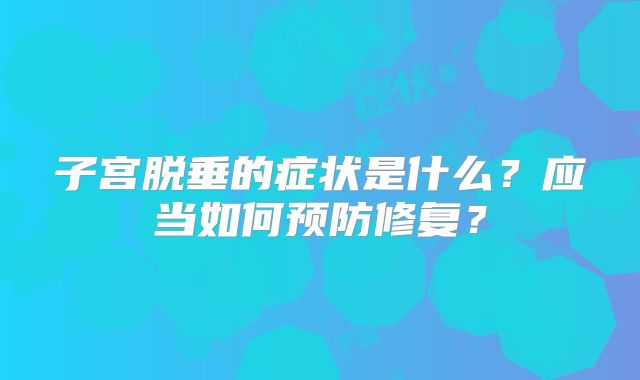 子宫脱垂的症状是什么？应当如何预防修复？