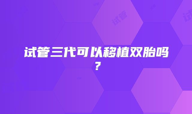 试管三代可以移植双胎吗？