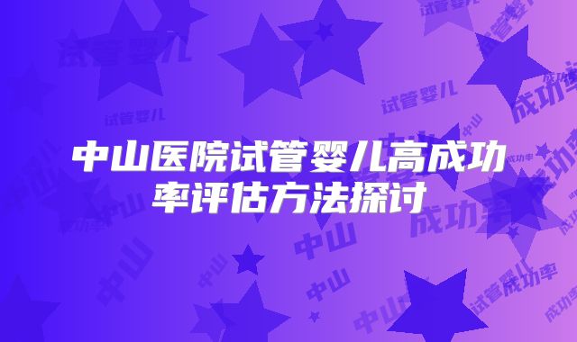 中山医院试管婴儿高成功率评估方法探讨