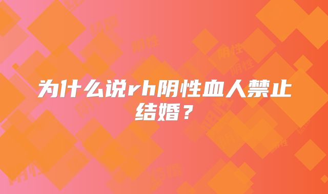 为什么说rh阴性血人禁止结婚？