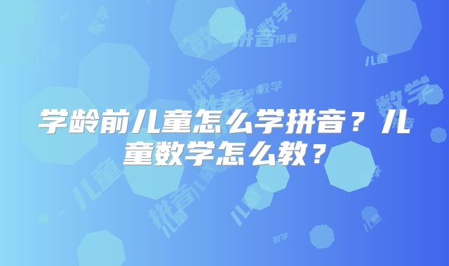 学龄前儿童怎么学拼音？儿童数学怎么教？