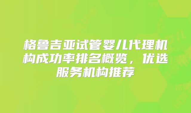 格鲁吉亚试管婴儿代理机构成功率排名概览，优选服务机构推荐