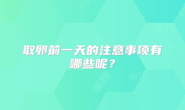 取卵前一天的注意事项有哪些呢？
