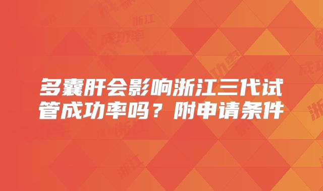 多囊肝会影响浙江三代试管成功率吗?附申请条件