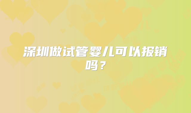深圳做试管婴儿可以报销吗？