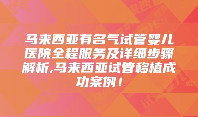 马来西亚有名气试管婴儿医院全程服务及详细步骤解析,马来西亚试管移植成功案例！