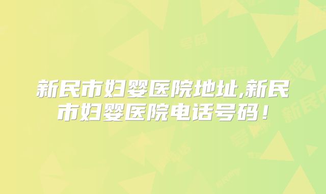 新民市妇婴医院地址,新民市妇婴医院电话号码!