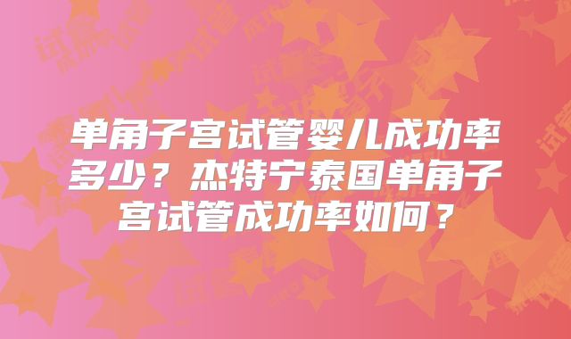 单角子宫试管婴儿成功率多少？杰特宁泰国单角子宫试管成功率如何？