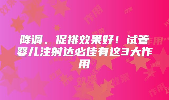 降调、促排效果好！试管婴儿注射达必佳有这3大作用