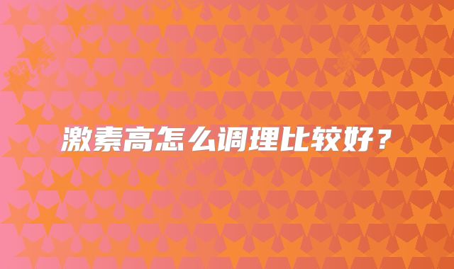 激素高怎么调理比较好?