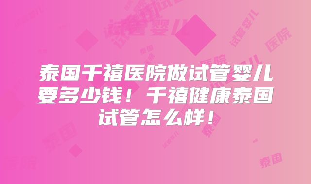 泰国千禧医院做试管婴儿要多少钱！千禧健康泰国试管怎么样！