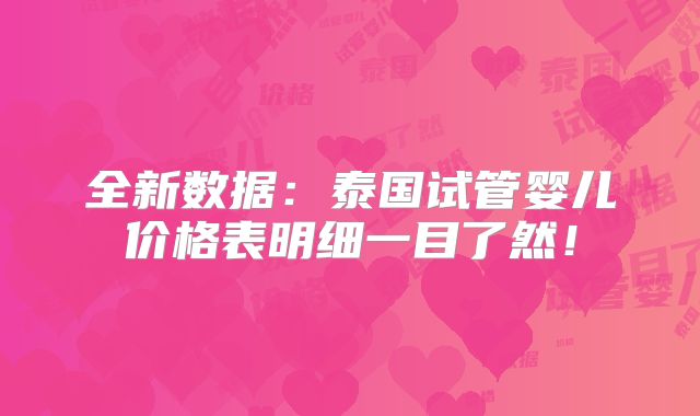 全新数据:泰国试管婴儿价格表明细一目了然!