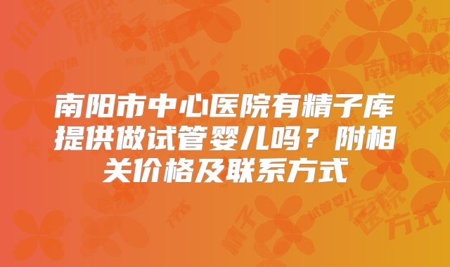 南阳市中心医院有精子库提供做试管婴儿吗?附相关价格及联系方式
