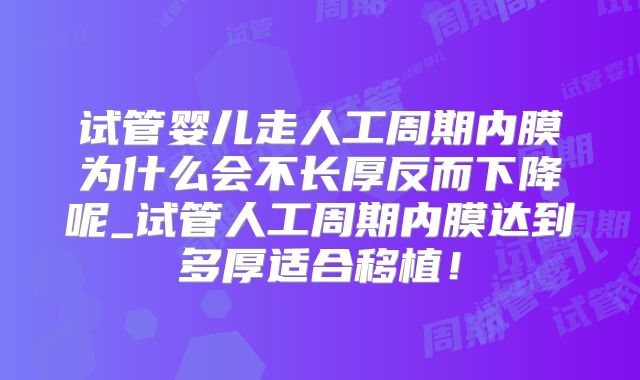 试管婴儿走人工周期内膜为什么会不长厚反而下降呢_试管人工周期内膜达到多厚适合移植!