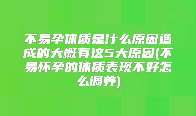 不易孕体质是什么原因造成的大概有这5大原因(不易怀孕的体质表现不好怎么调养)