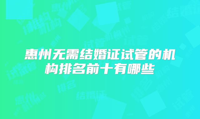 惠州无需结婚证试管的机构排名前十有哪些