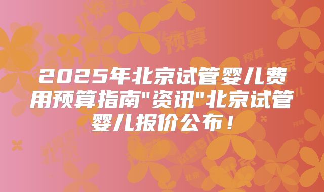 2025年北京试管婴儿费用预算指南