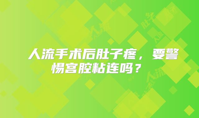 ‌人流手术后肚子疼，要警惕宫腔粘连吗？‌