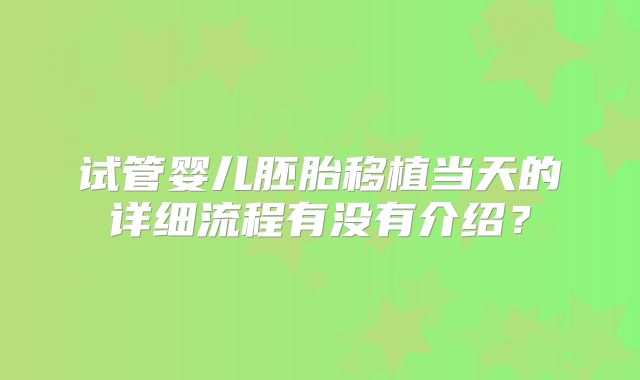 试管婴儿胚胎移植当天的详细流程有没有介绍？