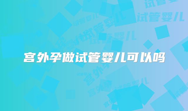 宫外孕做试管婴儿可以吗