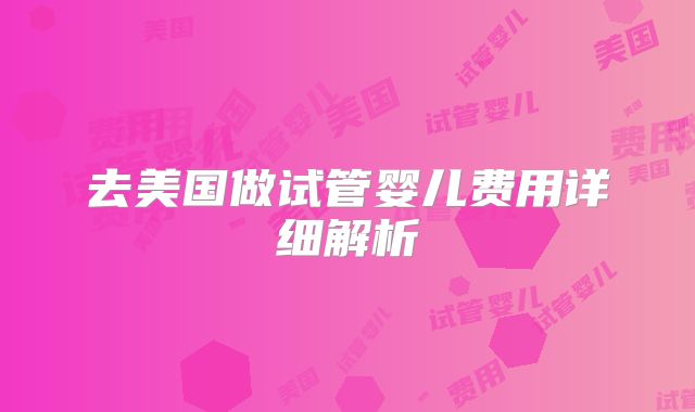 去美国做试管婴儿费用详细解析
