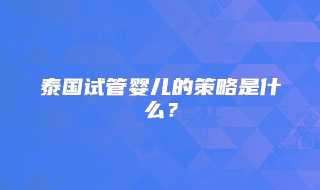 泰国试管婴儿的策略是什么？