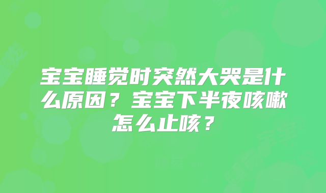 宝宝睡觉时突然大哭是什么原因？宝宝下半夜咳嗽怎么止咳？
