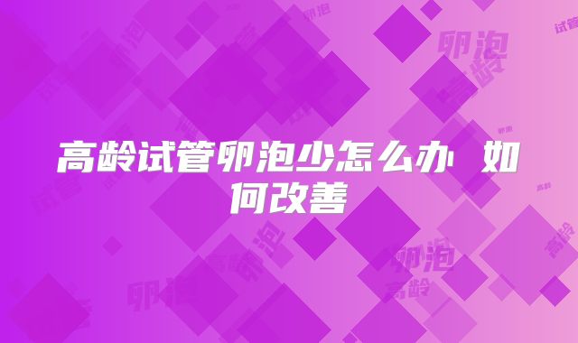 高龄试管卵泡少怎么办 如何改善