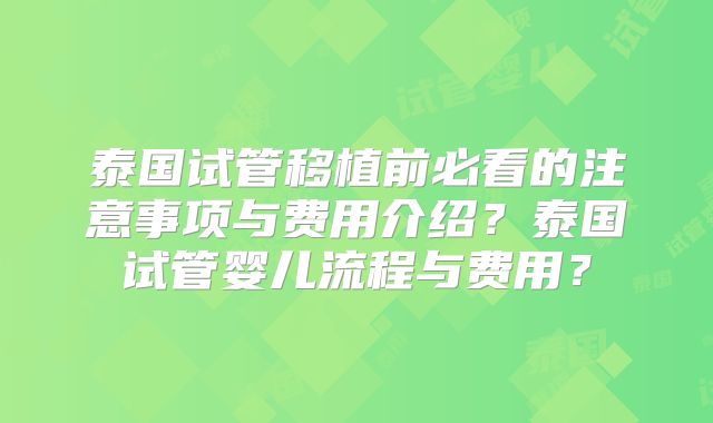 泰国试管移植前必看的注意事项与费用介绍？泰国试管婴儿流程与费用？