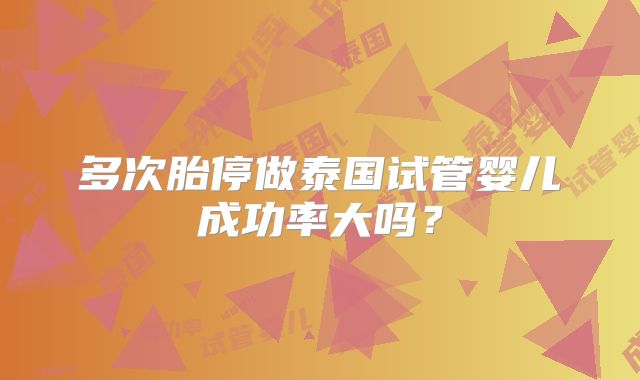 多次胎停做泰国试管婴儿成功率大吗？