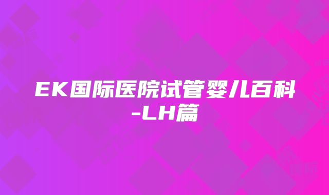 EK国际医院试管婴儿百科-LH篇