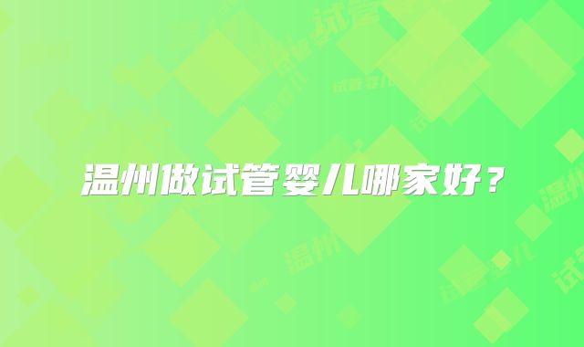 温州做试管婴儿哪家好？