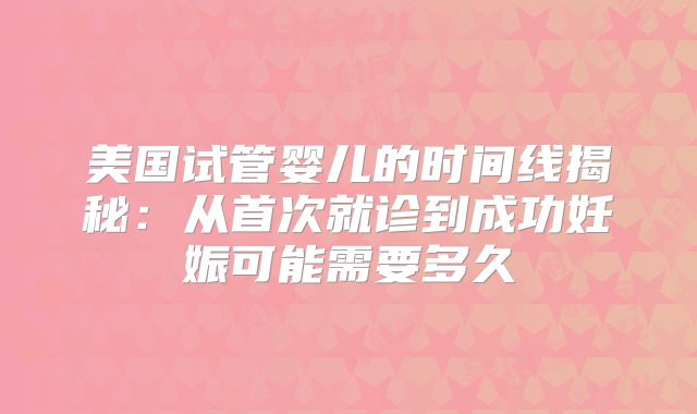 美国试管婴儿的时间线揭秘：从首次就诊到成功妊娠可能需要多久