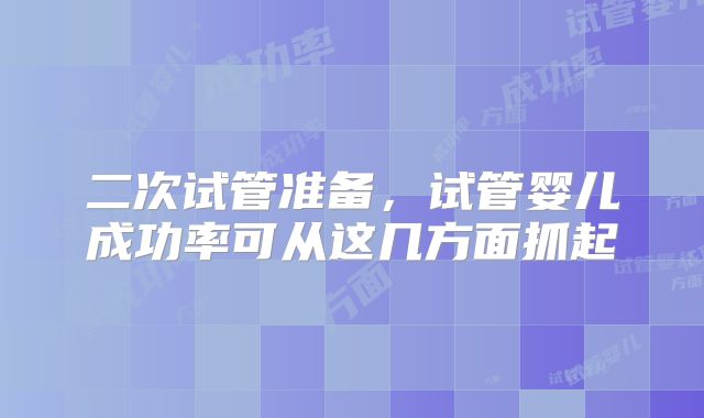 二次试管准备，试管婴儿成功率可从这几方面抓起